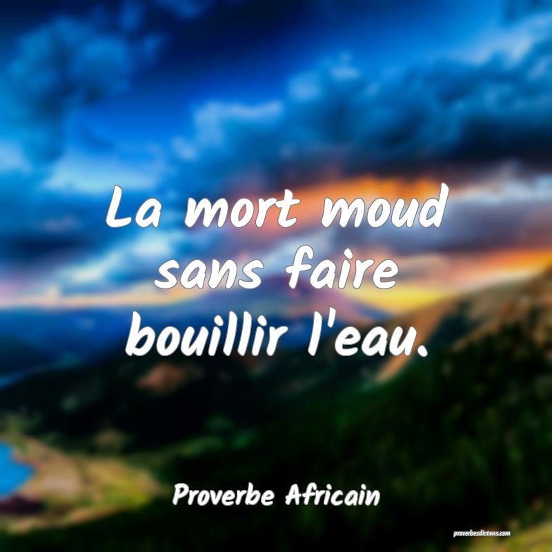 La mort moud sans faire bouillir l'eau.