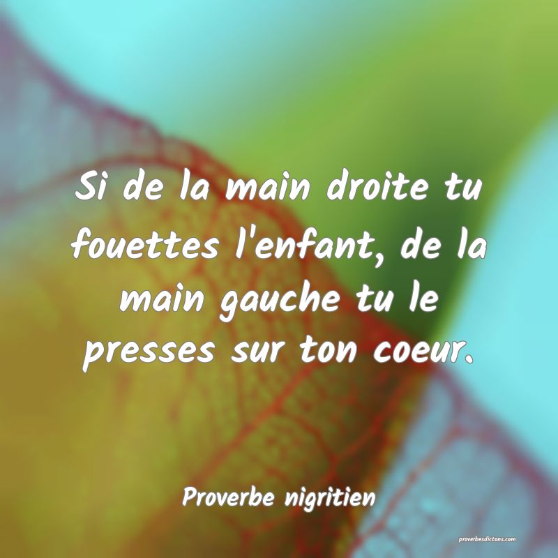 Si de la main droite tu fouettes l'enfant, de la main gauche tu le presses sur ton coeur.