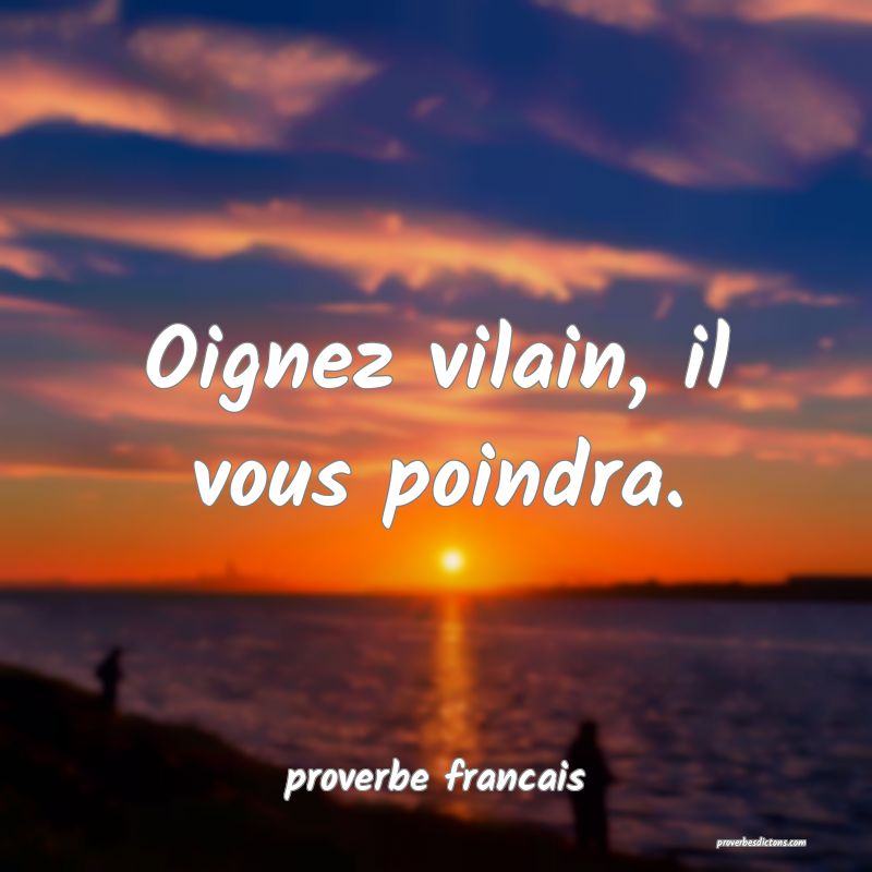 Oignez vilain, il vous poindra.