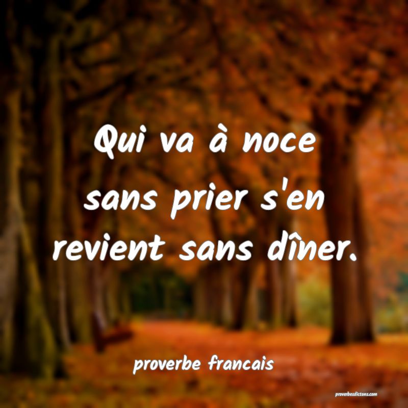 Qui va à noce sans prier s'en revient sans dîner.