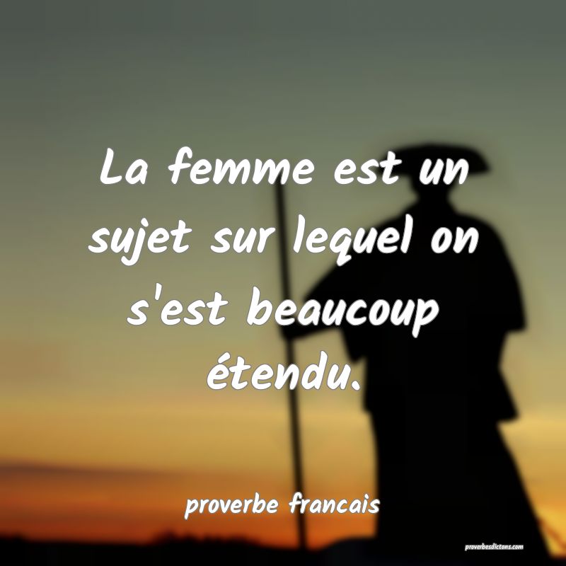 La femme est un sujet sur lequel on s'est beaucoup étendu.