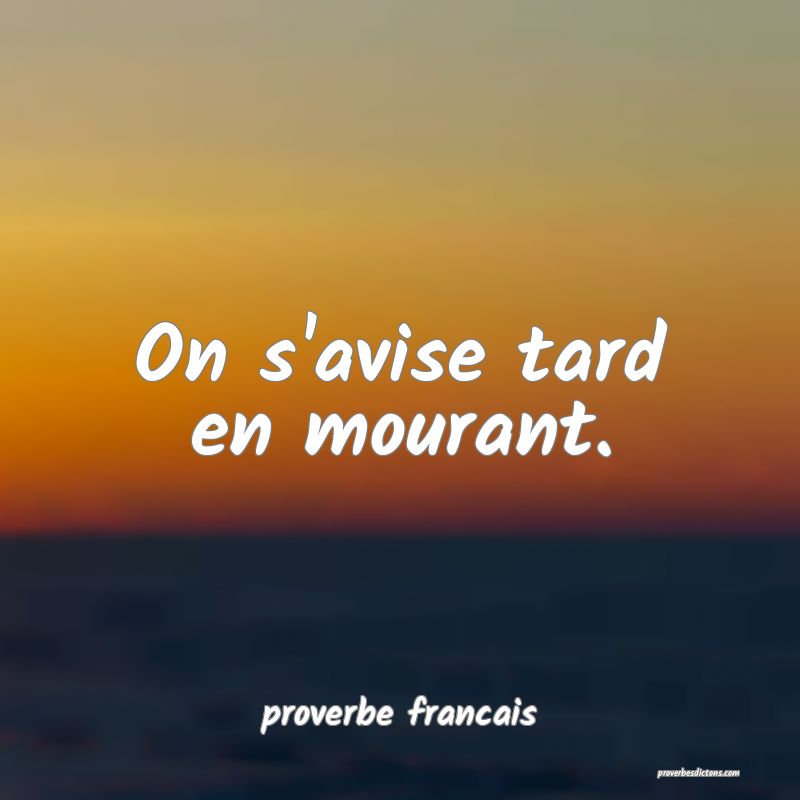 On s'avise tard en mourant.