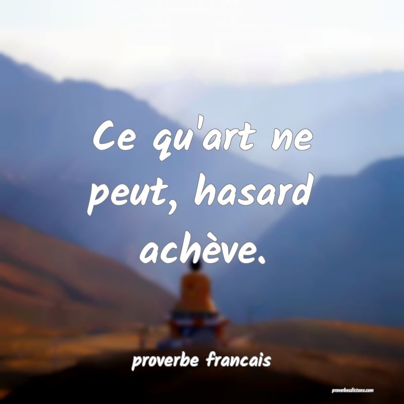 Ce qu'art ne peut, hasard achève.