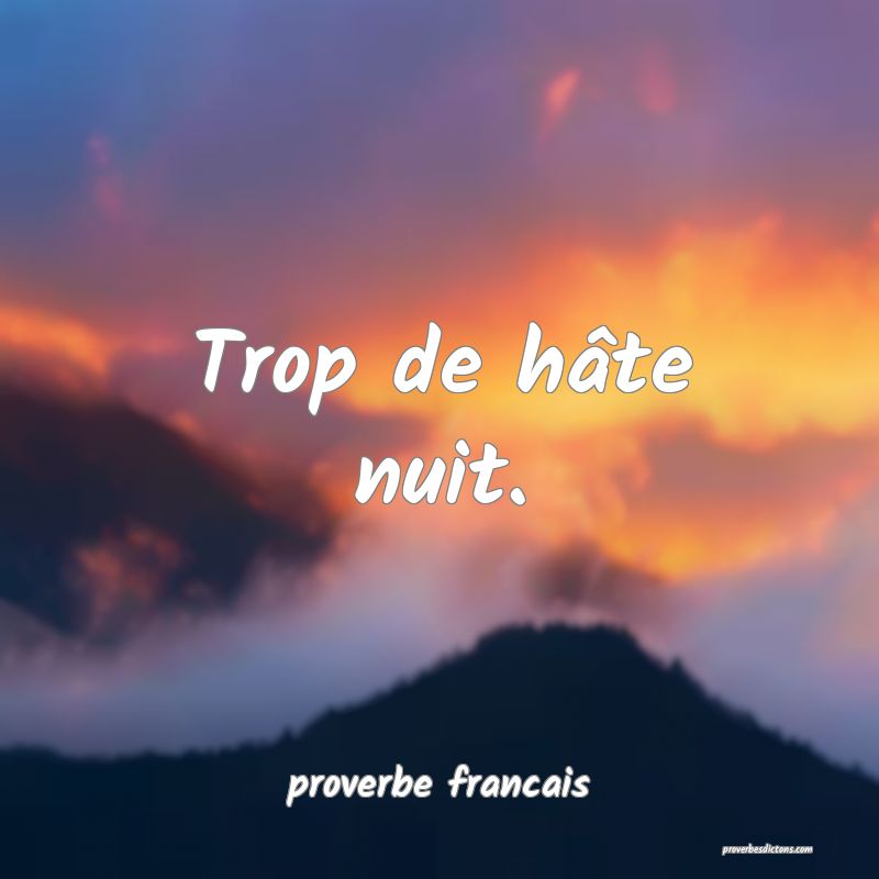 Trop de hâte nuit.