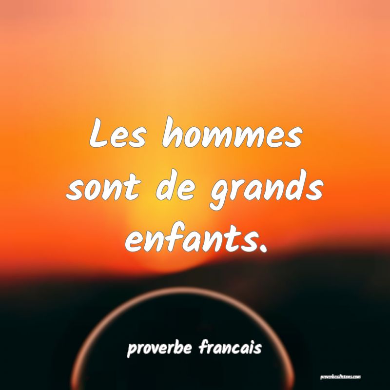 Les hommes sont de grands enfants.
