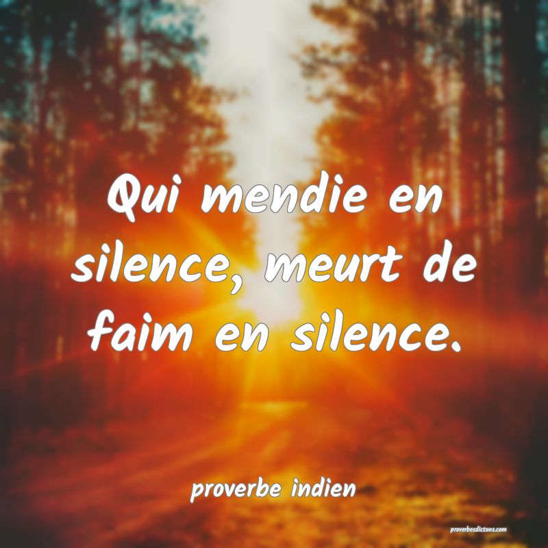 Qui mendie en silence, meurt de faim en silence.
