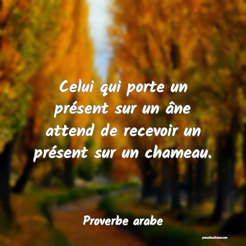 Celui qui porte un présent sur un âne attend de recevoir un présent sur un chameau.