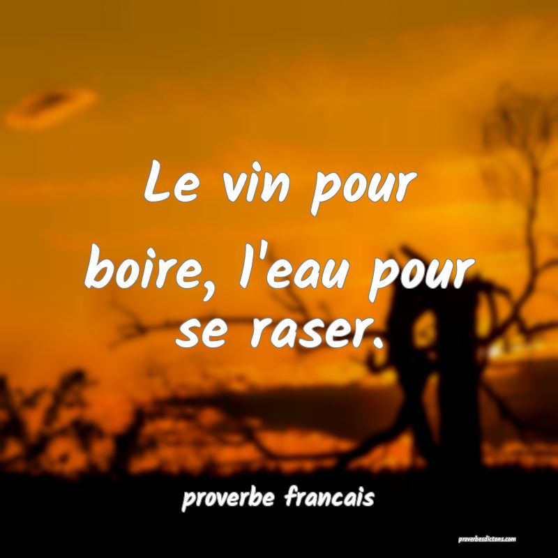 Le vin pour boire, l'eau pour se raser.