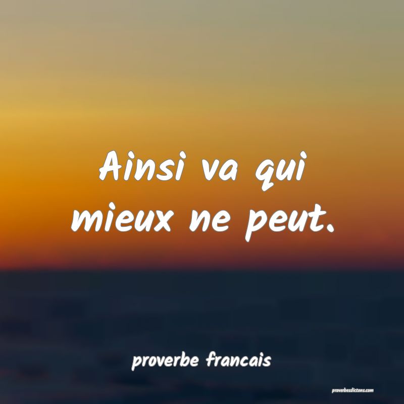 Ainsi va qui mieux ne peut.