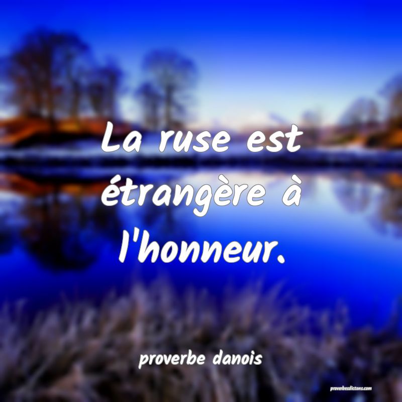  La ruse est étrangère à l'honneur.