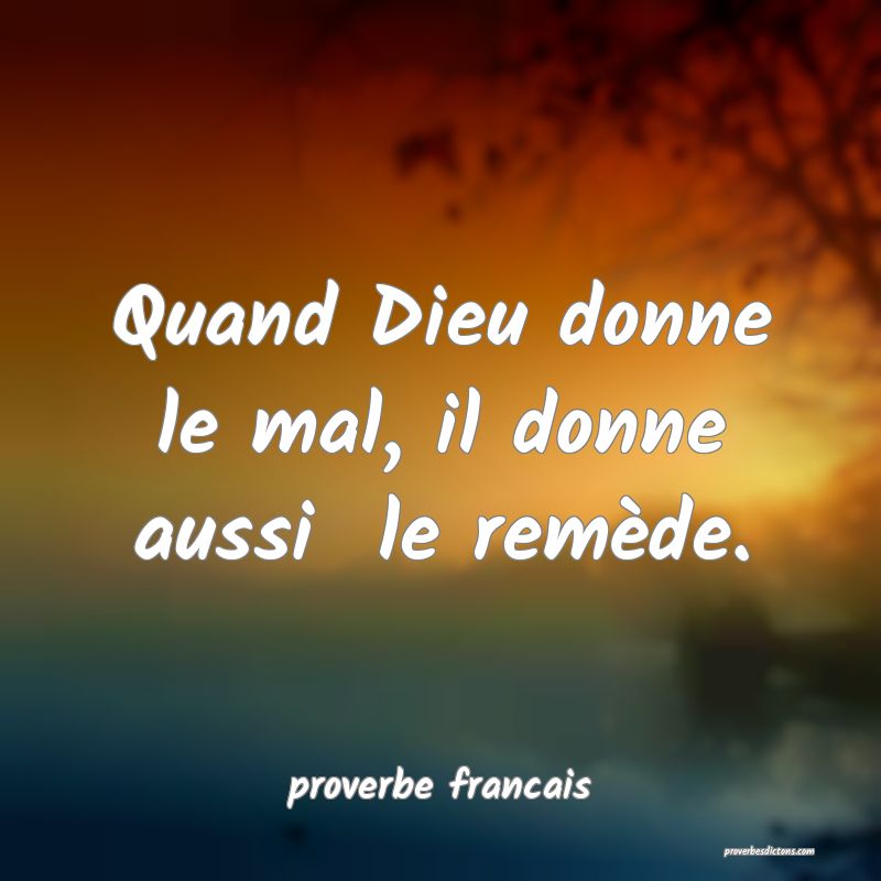 Quand Dieu donne le mal, il donne aussi  le remède.