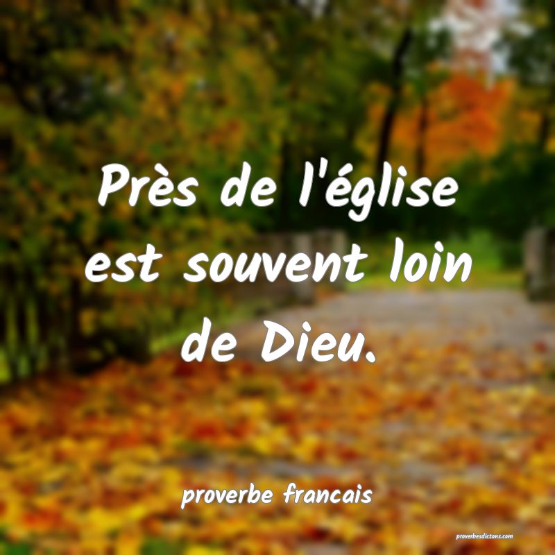 Près de l'église est souvent loin de Dieu.