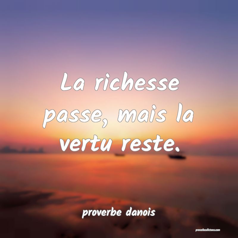  La richesse passe, mais la vertu reste.