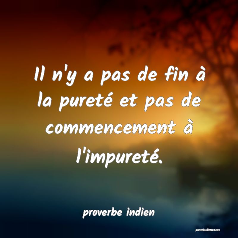 Il n'y a pas de fin à la pureté et pas de commencement à l'impureté.
