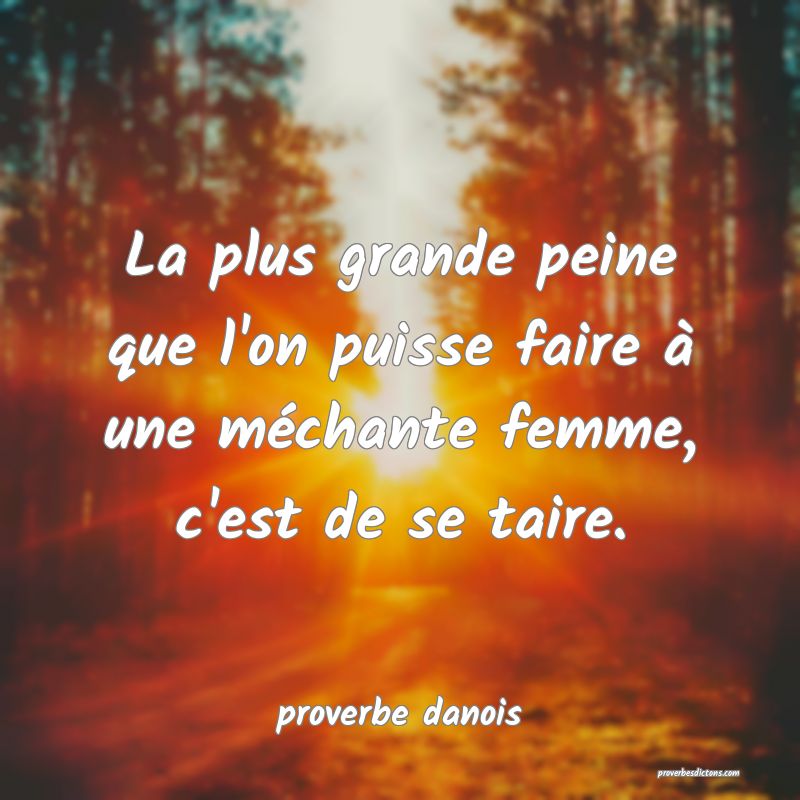  La plus grande peine que l'on puisse faire à une méchante femme, c'est de se taire.