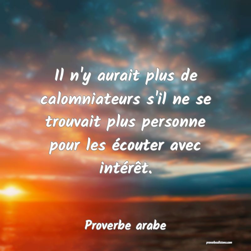 Il n'y aurait plus de calomniateurs s'il ne se trouvait plus personne pour les écouter avec intérêt.