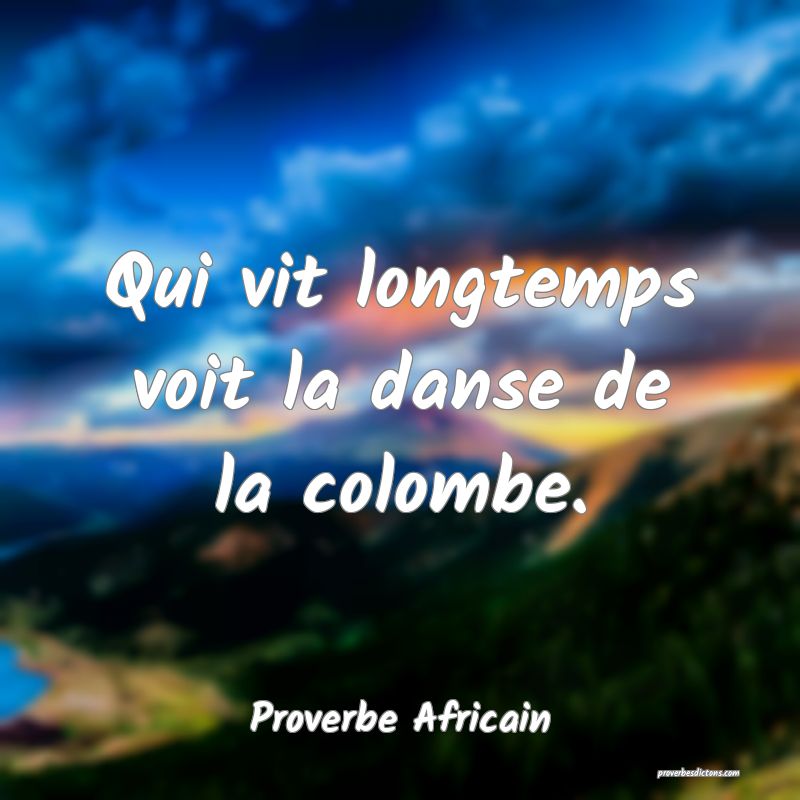 Qui vit longtemps voit la danse de la colombe.