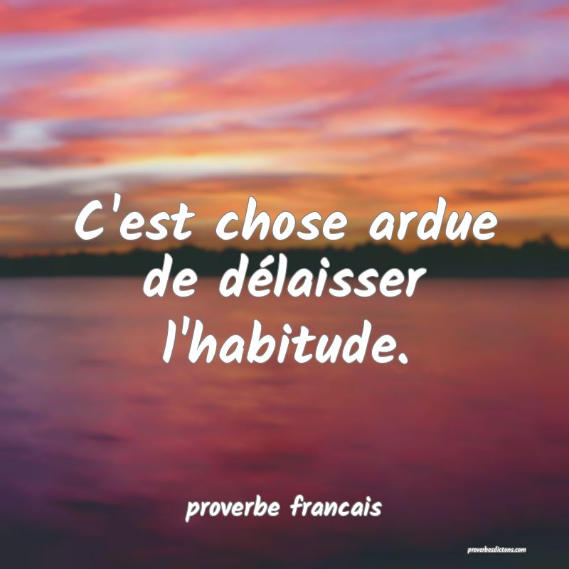 C'est chose ardue de délaisser l'habitude.