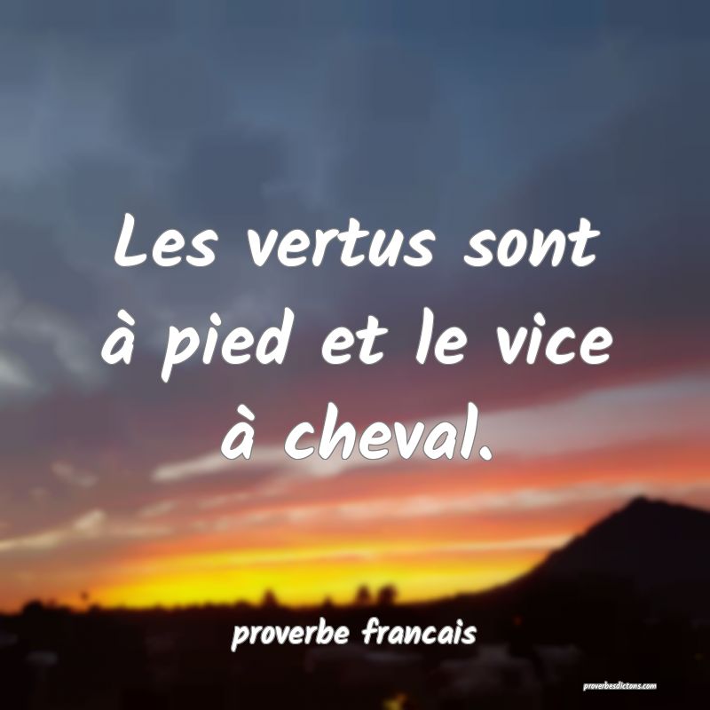 Les vertus sont à pied et le vice à cheval.