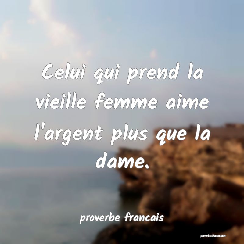 Celui qui prend la vieille femme aime l'argent plus que la dame.