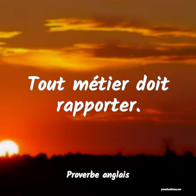  Tout métier doit rapporter.