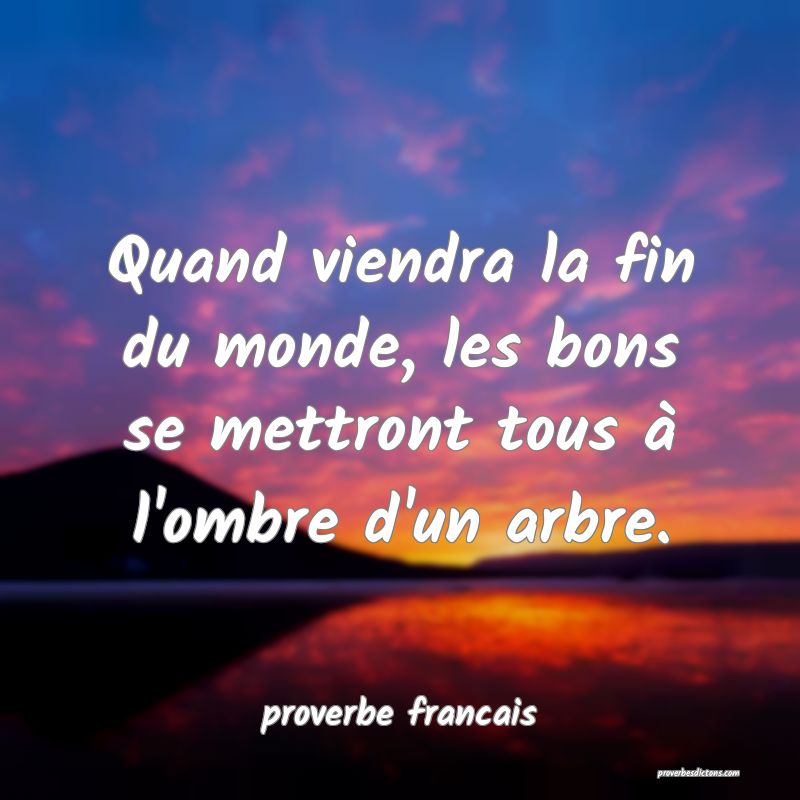 Quand viendra la fin du monde, les bons se mettront tous à l'ombre d'un arbre.