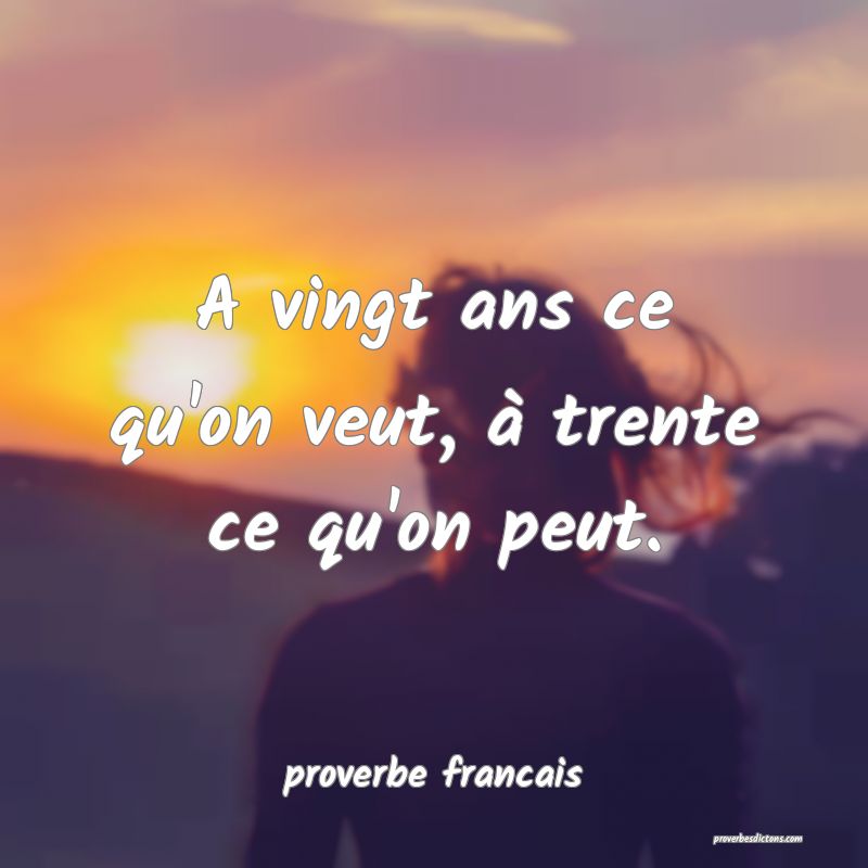 A vingt ans ce qu'on veut, à trente ce qu'on peut.