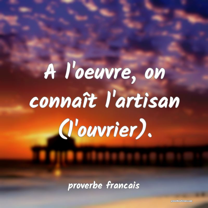 A l'oeuvre, on connaît l'artisan (l'ouvrier).