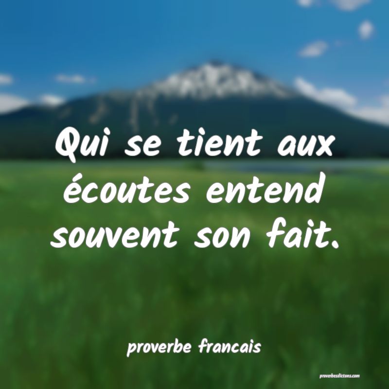 Qui se tient aux écoutes entend souvent son fait.