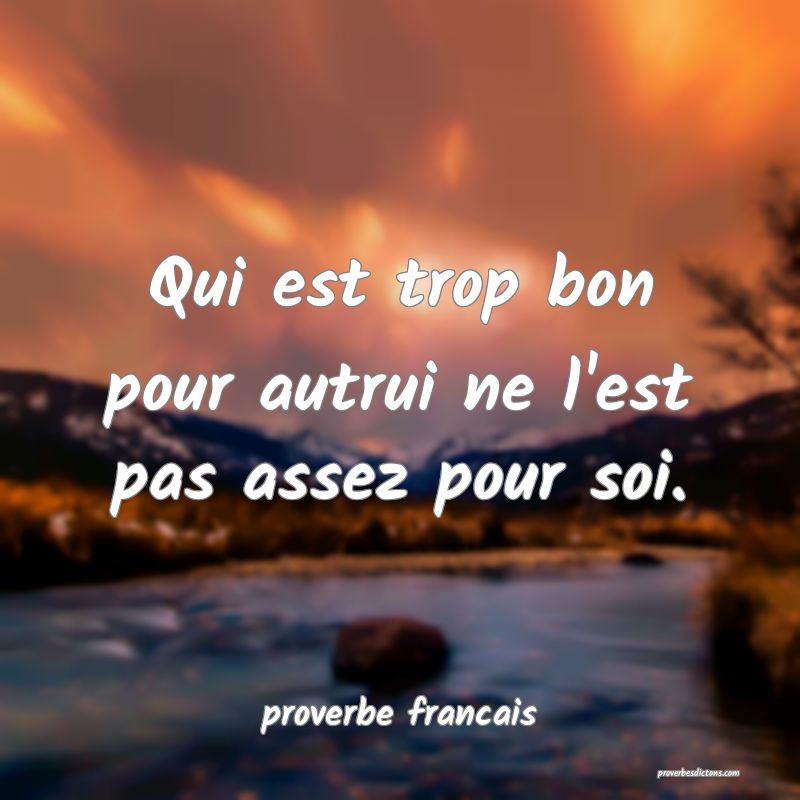 Qui est trop bon pour autrui ne l'est pas assez pour soi.