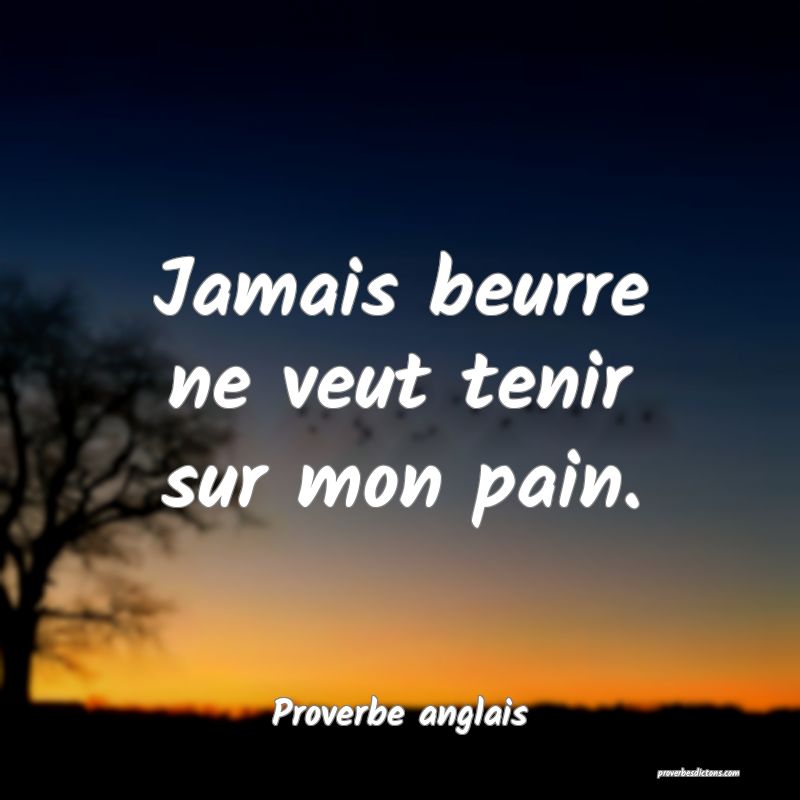  Jamais beurre ne veut tenir sur mon pain.