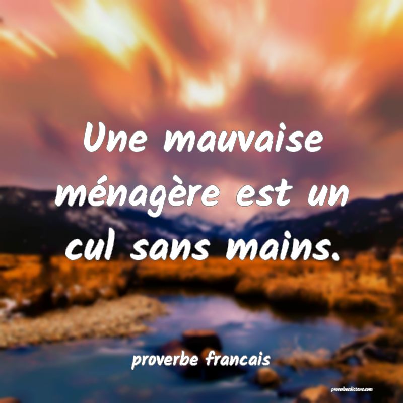 Une mauvaise ménagère est un cul sans mains.