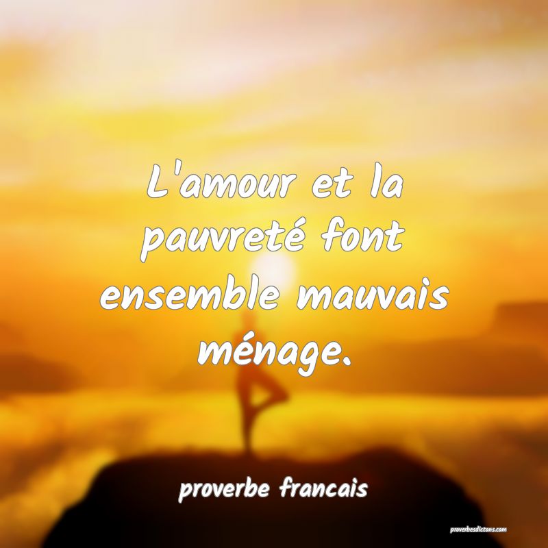 L'amour et la pauvreté font ensemble mauvais ménage.