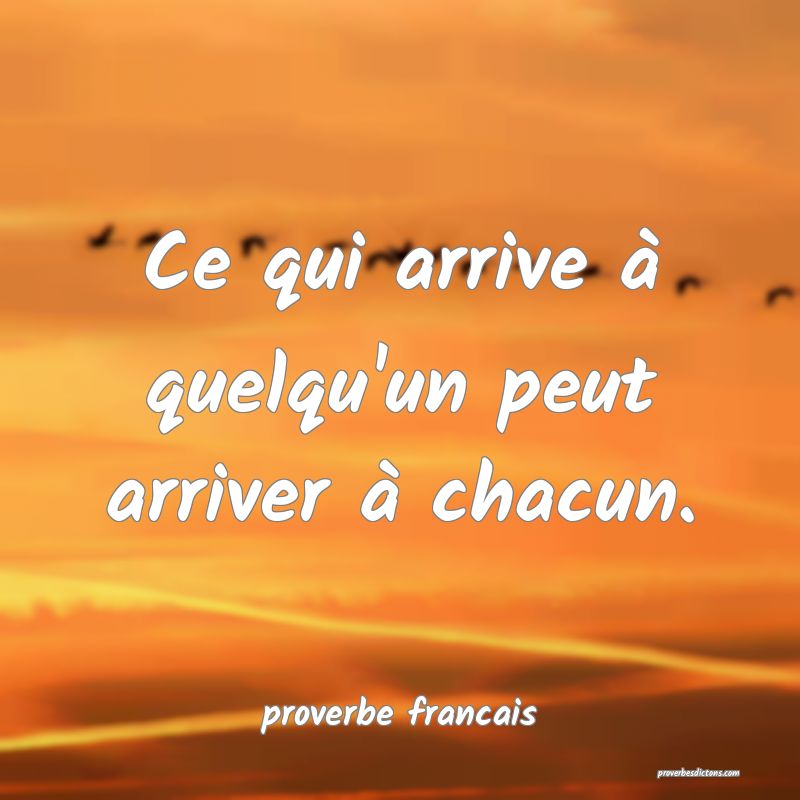 Ce qui arrive à quelqu'un peut arriver à chacun.