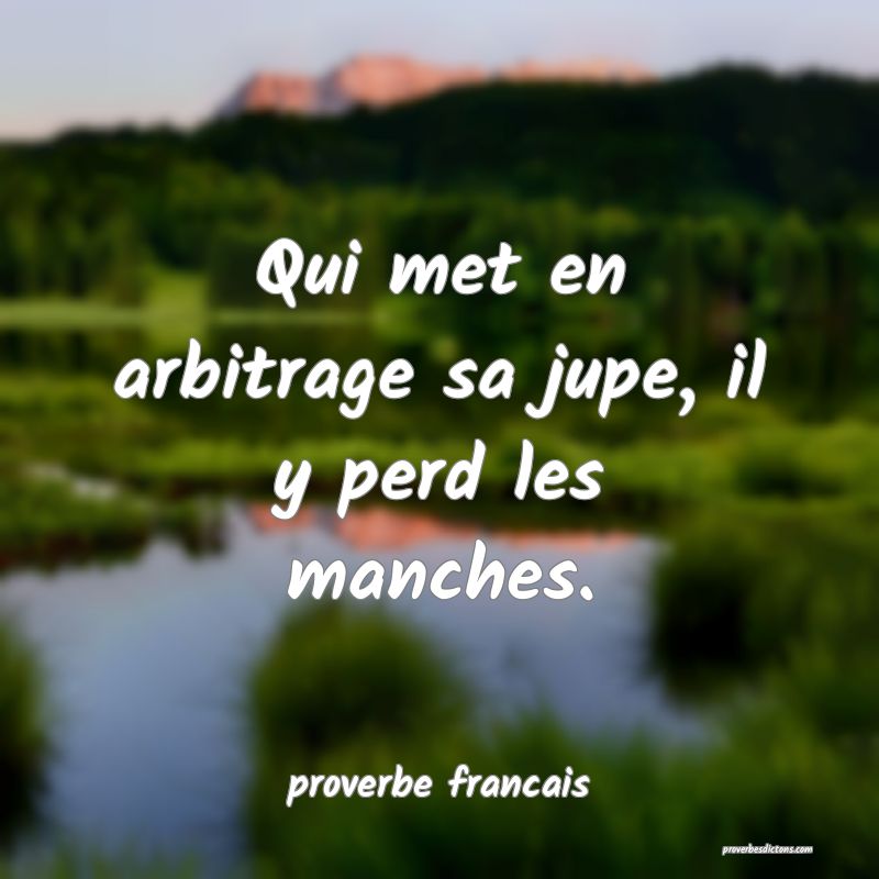Qui met en arbitrage sa jupe, il y perd les manches.