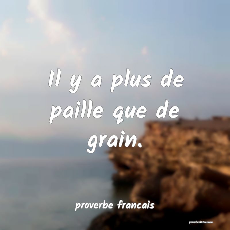 Il y a plus de paille que de grain.