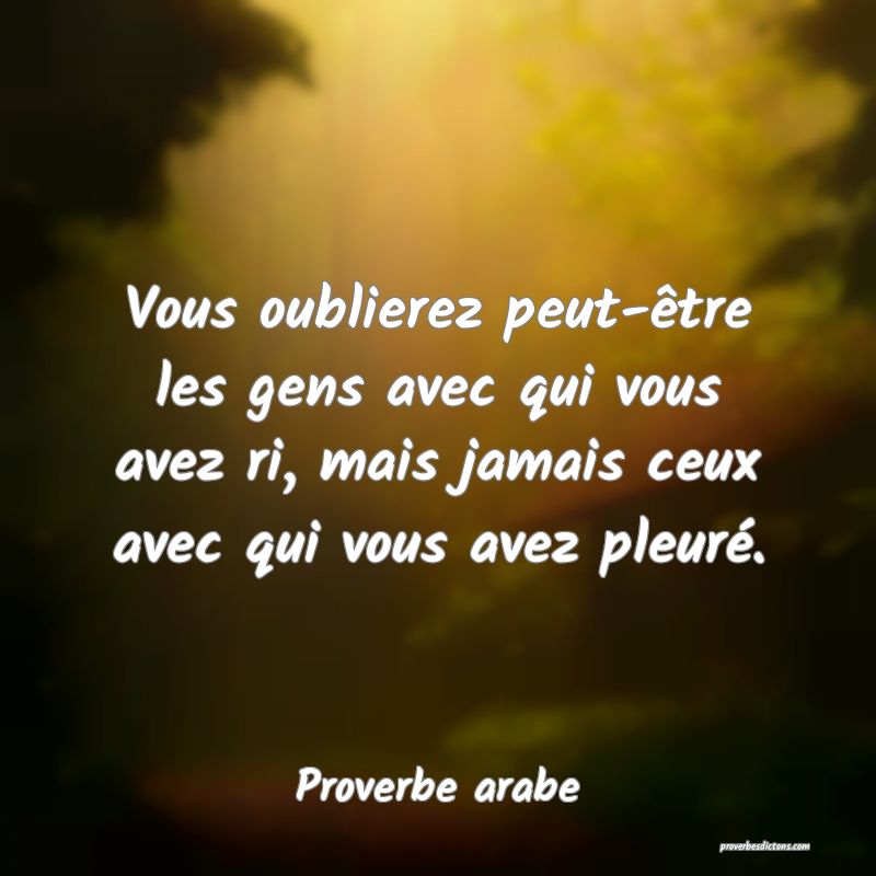 Vous oublierez peut-être les gens avec qui vous avez ri, mais jamais ceux avec qui vous avez pleuré.