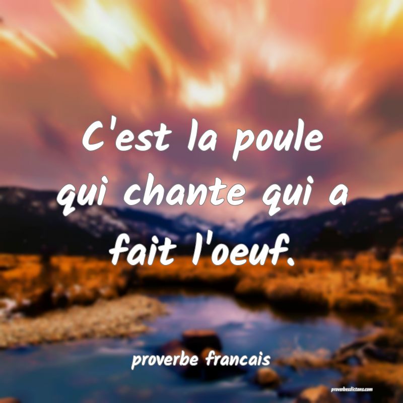 C'est la poule qui chante qui a fait l'oeuf.