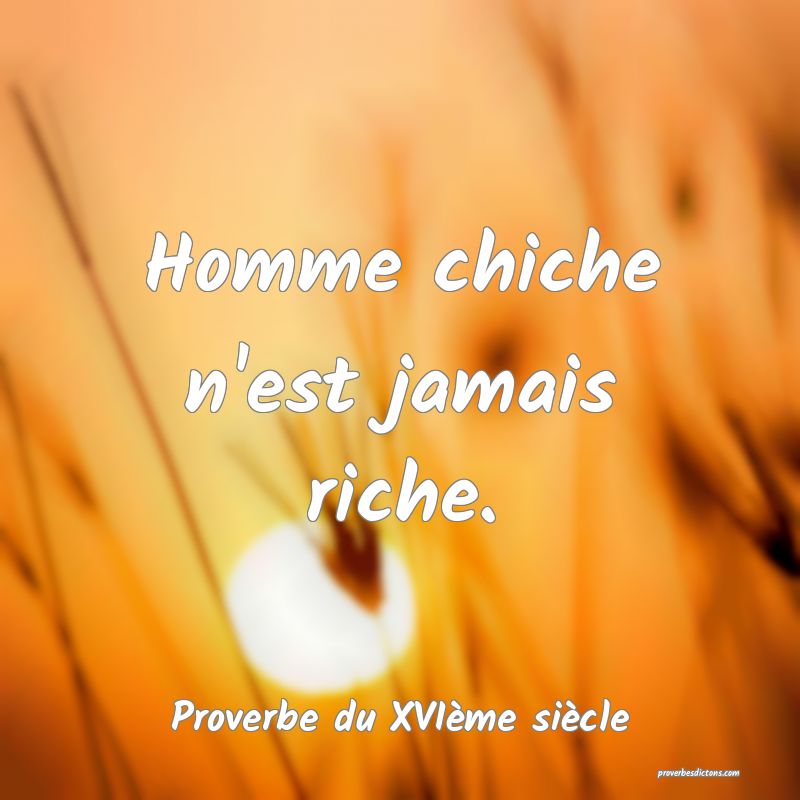 Homme chiche n'est jamais riche.