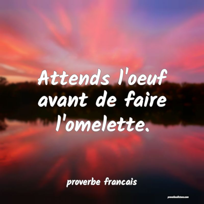 Attends l'oeuf avant de faire l'omelette.