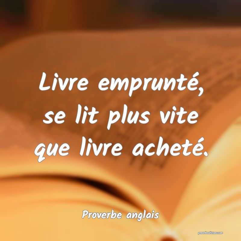  Livre emprunté, se lit plus vite que livre acheté.