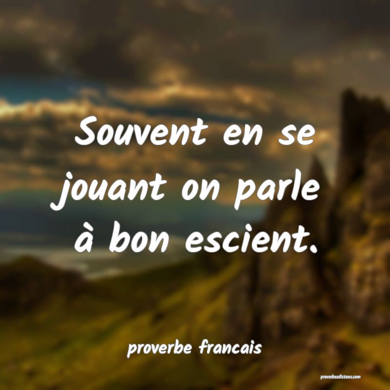 Souvent en se jouant on parle à bon escient.
