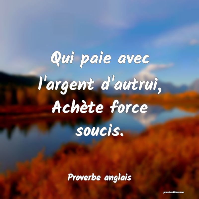  Qui paie avec l'argent d'autrui, Achète force soucis.