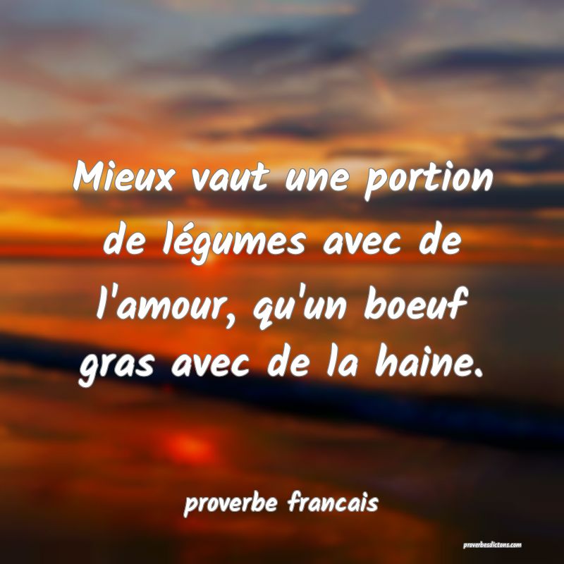 Mieux vaut une portion de légumes avec de l'amour, qu'un boeuf gras avec de la haine.
