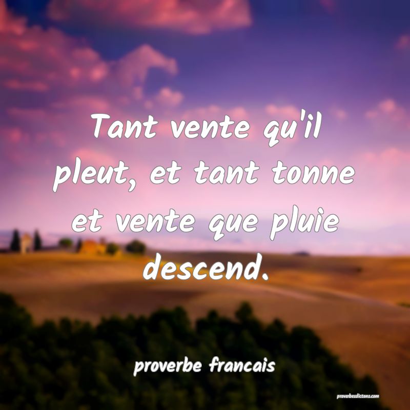 Tant vente qu'il pleut, et tant tonne et vente que pluie descend.