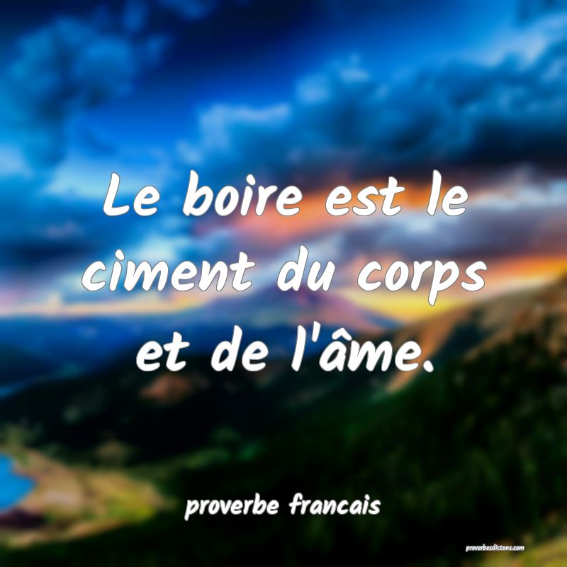 Le boire est le ciment du corps et de l'âme.