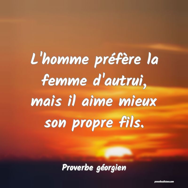 L'homme préfère la femme d'autrui, mais il aime mieux son propre fils.