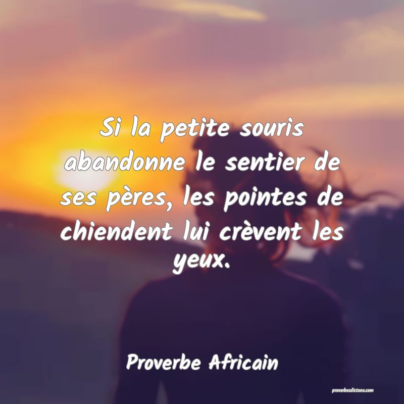 Si la petite souris abandonne le sentier de ses pères, les pointes de chiendent lui crèvent les yeux.
