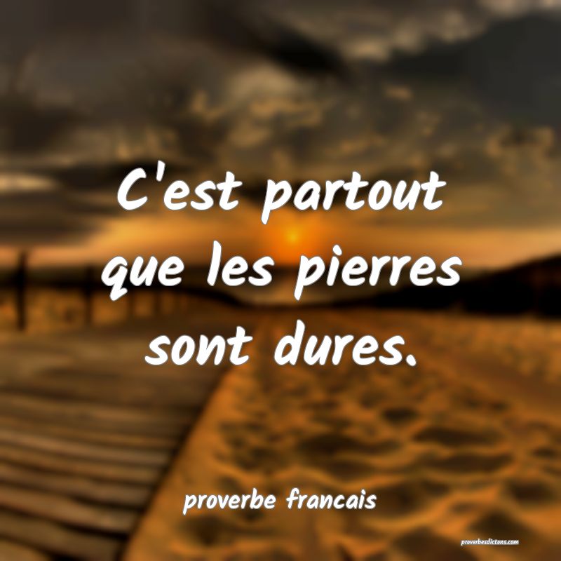 C'est partout que les pierres sont dures.