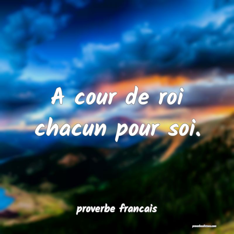 A cour de roi chacun pour soi.